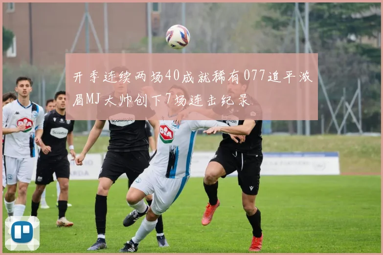 开季连续两场40成就稀有077追平浓眉MJ大帅创下7场连击纪录