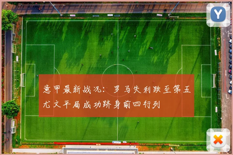 意甲最新战况：罗马失利跌至第五尤文平局成功跻身前四行列