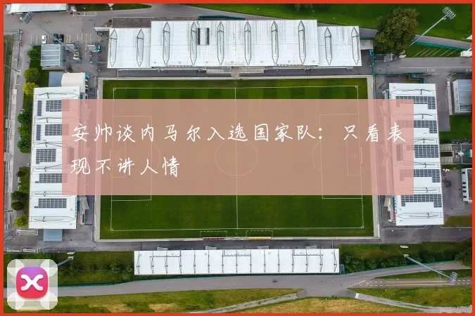 安帅谈内马尔入选国家队：只看表现不讲人情