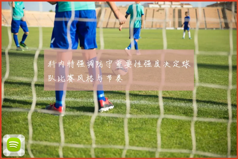 科内特强调防守重要性强度决定球队比赛风格与节奏