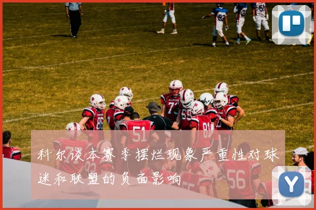 科尔谈本赛季摆烂现象严重性对球迷和联盟的负面影响