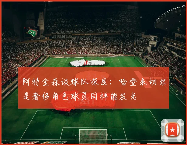 阿特金森谈球队深度：哈登米切尔是奢侈角色球员同样能发光