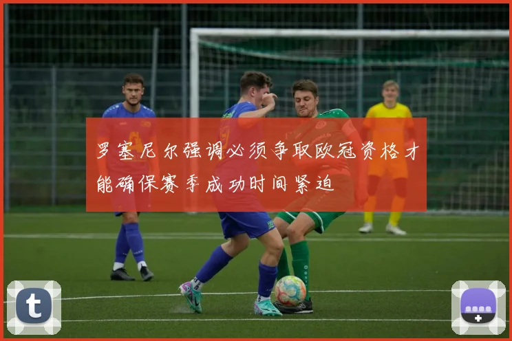 罗塞尼尔强调必须争取欧冠资格才能确保赛季成功时间紧迫