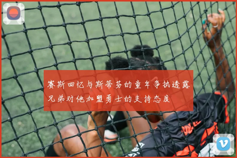 赛斯回忆与斯蒂芬的童年争执透露兄弟对他加盟勇士的支持态度