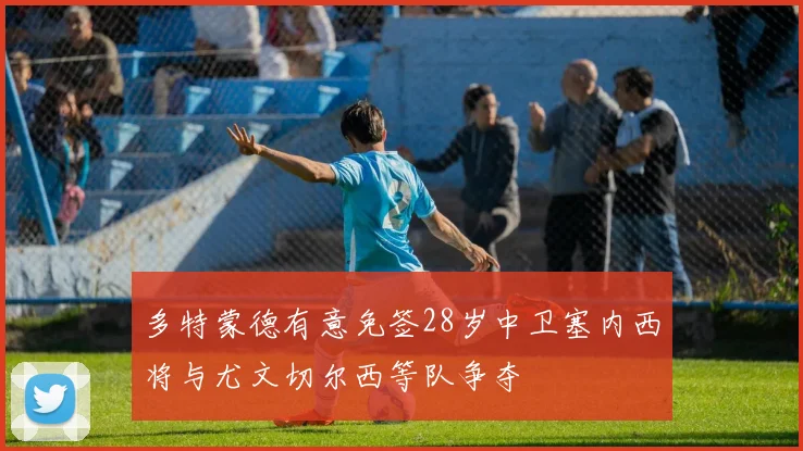 多特蒙德有意免签28岁中卫塞内西将与尤文切尔西等队争夺