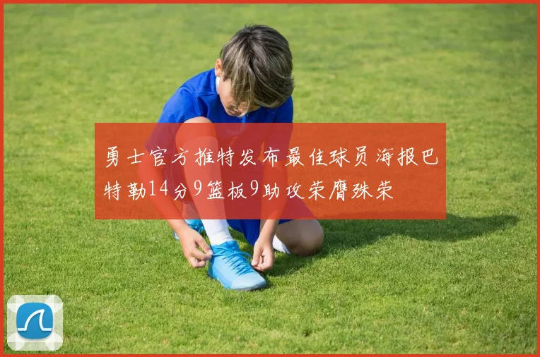 勇士官方推特发布最佳球员海报巴特勒14分9篮板9助攻荣膺殊荣