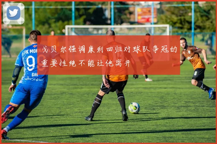 戈贝尔强调康利回归对球队争冠的重要性绝不能让他离开