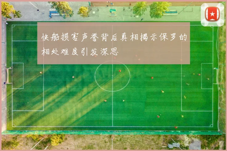 快船损害声誉背后真相揭示保罗的相处难度引发深思