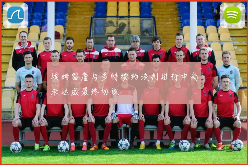 埃姆雷詹与多特续约谈判进行中尚未达成最终协议