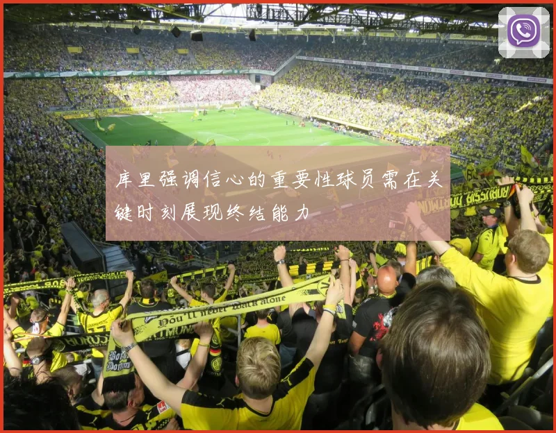 库里强调信心的重要性球员需在关键时刻展现终结能力