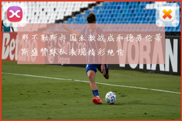 那不勒斯与国米激战成和德劳伦蒂斯盛赞球队表现精彩绝伦