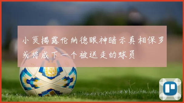 小莫揭露伦纳德眼神暗示真相保罗或将成下一个被送走的球员